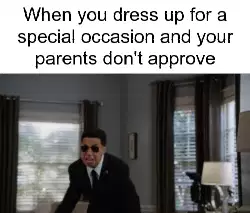 When you dress up for a special occasion and your parents don't approve meme