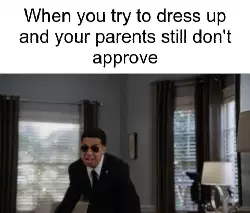 When you try to dress up and your parents still don't approve meme