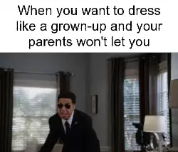 When you want to dress like a grown-up and your parents won't let you meme