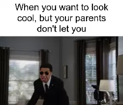 When you want to look cool, but your parents don't let you meme