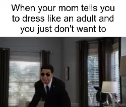 When your mom tells you to dress like an adult and you just don't want to meme