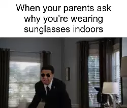 When your parents ask why you're wearing sunglasses indoors meme