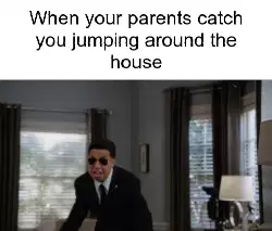 When your parents catch you jumping around the house meme