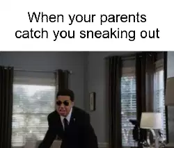 When your parents catch you sneaking out meme