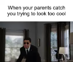When your parents catch you trying to look too cool meme