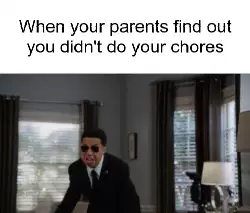 When your parents find out you didn't do your chores meme