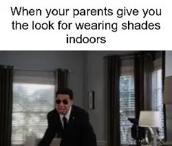 When your parents give you the look for wearing shades indoors meme
