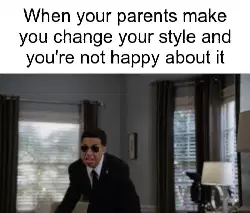 When your parents make you change your style and you're not happy about it meme