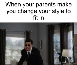 When your parents make you change your style to fit in meme