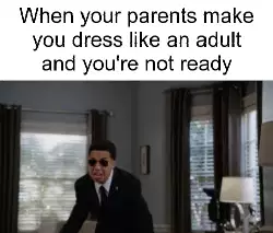 When your parents make you dress like an adult and you're not ready meme