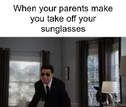 When your parents make you take off your sunglasses meme