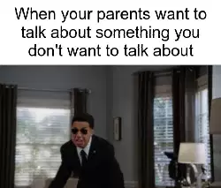 When your parents want to talk about something you don't want to talk about meme
