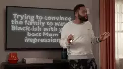 Trying to convince the family to watch Black-ish with your best Mom impression meme
