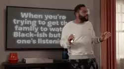 When you're trying to get the family to watch Black-ish but no one's listening meme