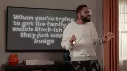 When you're trying to get the family to watch Black-ish but they just won't budge meme