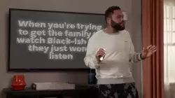 When you're trying to get the family to watch Black-ish but they just won't listen meme