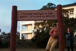I've had enough of this wood - it's time to kick it! meme