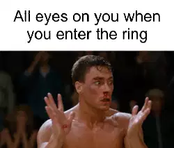 All eyes on you when you enter the ring meme