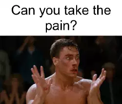 Can you take the pain? meme