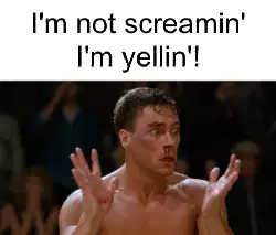 I'm not screamin' I'm yellin'! meme