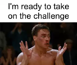 I'm ready to take on the challenge meme