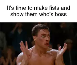 It's time to make fists and show them who's boss meme