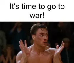 It's time to go to war! meme