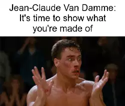 Jean-Claude Van Damme: It's time to show what you're made of meme