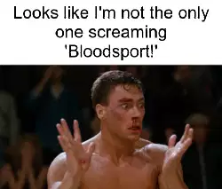 Looks like I'm not the only one screaming 'Bloodsport!' meme