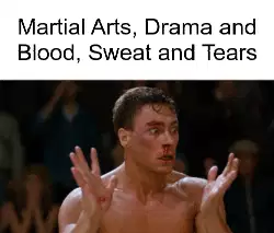 Martial Arts, Drama and Blood, Sweat and Tears meme