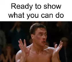 Ready to show what you can do meme