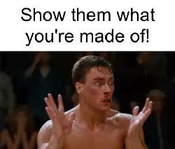 Show them what you're made of! meme