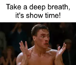 Take a deep breath, it's show time! meme