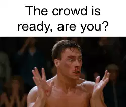 The crowd is ready, are you? meme