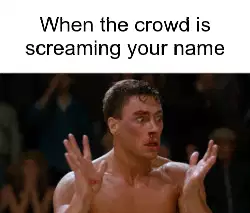 When the crowd is screaming your name meme