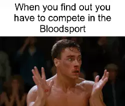 When you find out you have to compete in the Bloodsport meme