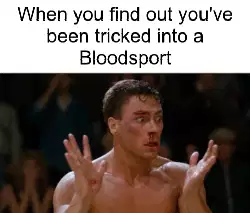 When you find out you've been tricked into a Bloodsport meme