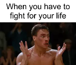 When you have to fight for your life meme