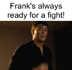 Frank's always ready for a fight! meme