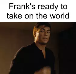 Frank's ready to take on the world meme