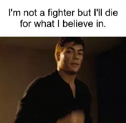 I'm not a fighter but I'll die for what I believe in. meme