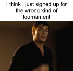 I think I just signed up for the wrong kind of tournament meme