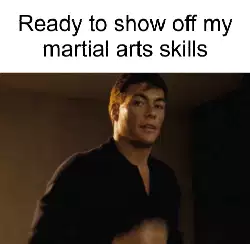 Ready to show off my martial arts skills meme