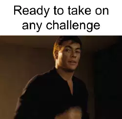 Ready to take on any challenge meme