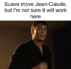 Suave move Jean-Claude, but I'm not sure it will work here meme