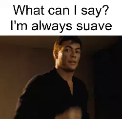 What can I say? I'm always suave meme