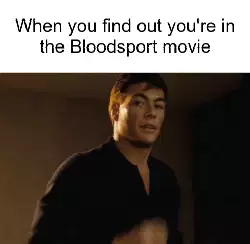 When you find out you're in the Bloodsport movie meme