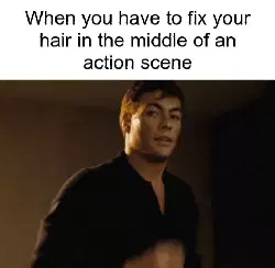 When you have to fix your hair in the middle of an action scene meme