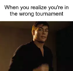 When you realize you're in the wrong tournament meme
