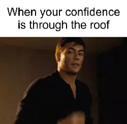 When your confidence is through the roof meme
